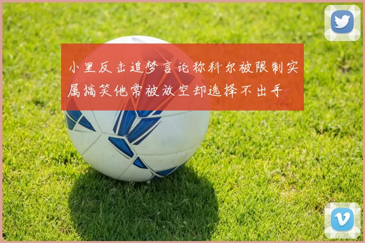 小里反击追梦言论称科尔被限制实属搞笑他常被放空却选择不出手