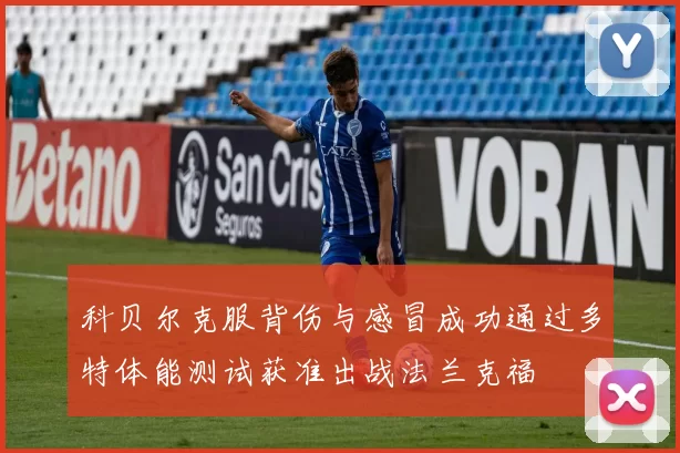 科贝尔克服背伤与感冒成功通过多特体能测试获准出战法兰克福